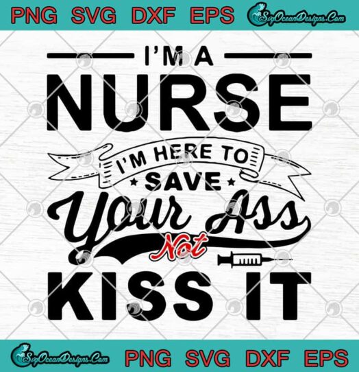 Im A Nurse Im Here To Save Your Ass Not Kiss It svg