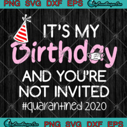 It's My Birthday And You're Not Invited Quarantined 2020 Funny Happy Birthday SVG PNG EPS DXF - Covid-19 Quarantine 2020 Cutting file Cricut Silhouette Art