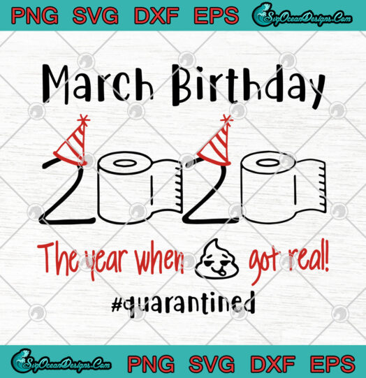 March Birthday 2020 The Year When Shit Got Real Quarantined svg png