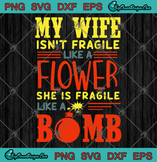 My wife isnt fragile like flower she is fragile like a bomd svg
