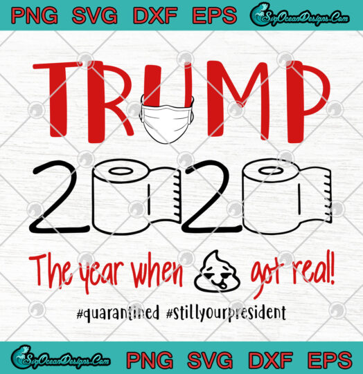 Trump 2020 The Year When Shit Got Real Quarantined Stillyourpresident svg png