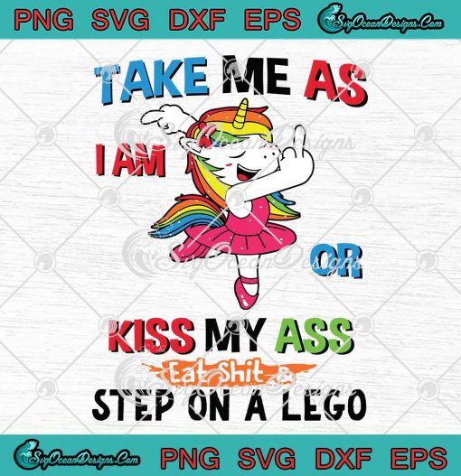 Unicorn Take Me As I Am Or Kiss My Ass Eat Shit And Step On A Lego SVG PNG EPS DXF Cutting file Cricut silhouette