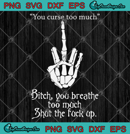 you curse too much bitch you breathe too much svg