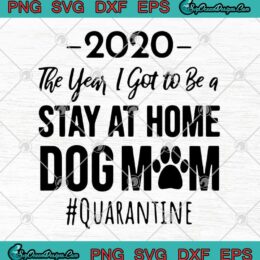 2020 The Year I Got To Be A Stay At Home Dog Mom Quarantine Covid 19 SVG PNG EPS DXF Cricut File Cutting File
