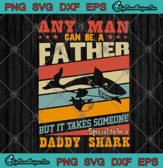 Any Man Can Be A Father But It Takes Someone Special To Be A Daddy Shark