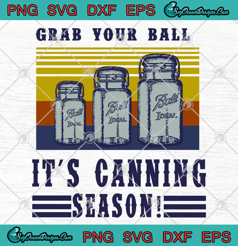 Ball Ideal Grab Your Ball It S Canning Season Svg Png Eps Dxf Cricut File Cutting File Silhouette Art Designs Digital Download