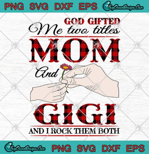 God Gifted Me Two Titles Mom And Gigi And I Rock Them Both svg