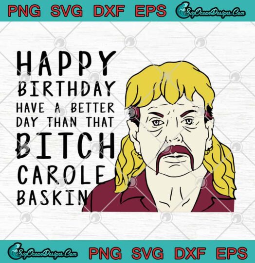 Happy Birthday Have A Better Day Than That Bitch Carole Baskin