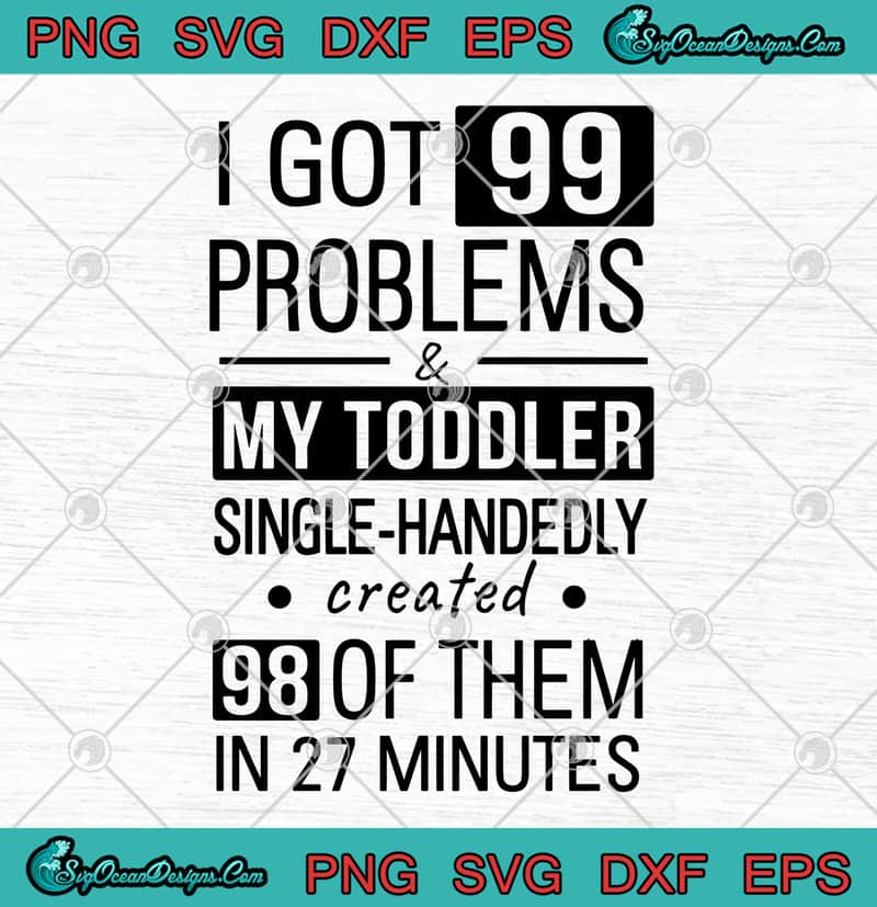 Download I Got 99 Problems And My Toddler Single-Handedly Created ...