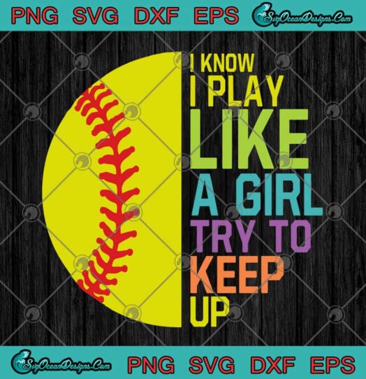 I Know I Play Like A Girl Try To Keep Up Softball