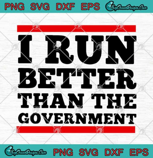 I Run Better Than The Government