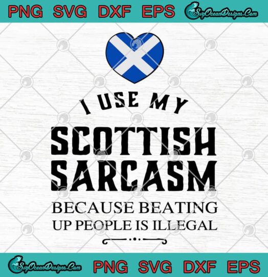 I Use My Scottish Sarcasm Because Beating Up People Is Illegal