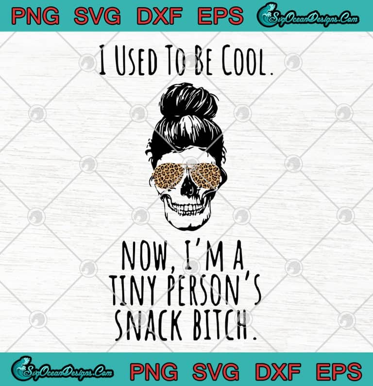I Used To Be Cool Now Im A Tiny Persons Snack Bitch Skull