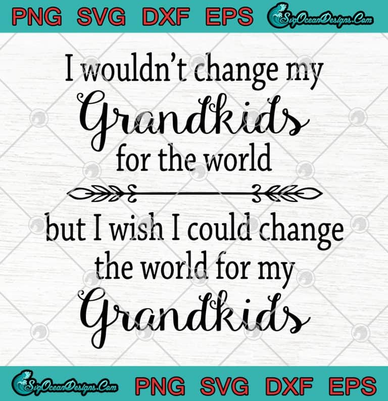 I Wouldnt Change My Grandkids For The World