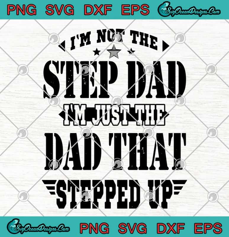 Im Not The Step Dad Im Just The Dad That Stepped Up Fathers Day Svg Png Eps Dxf Cricut File
