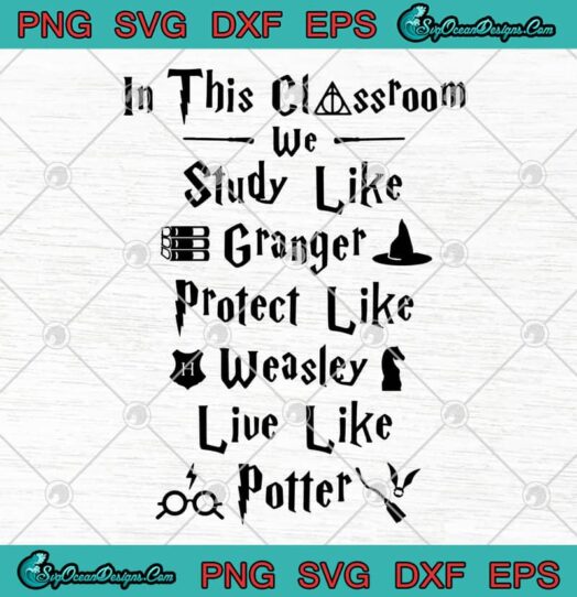 In This Classroom We Study Like Granger Protect Like Weasley Live Like Potter