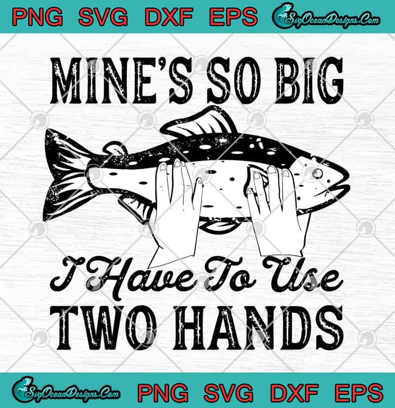 Download Fishing Mine's So Big I Have To Use Two Hands Fish SVG PNG ...