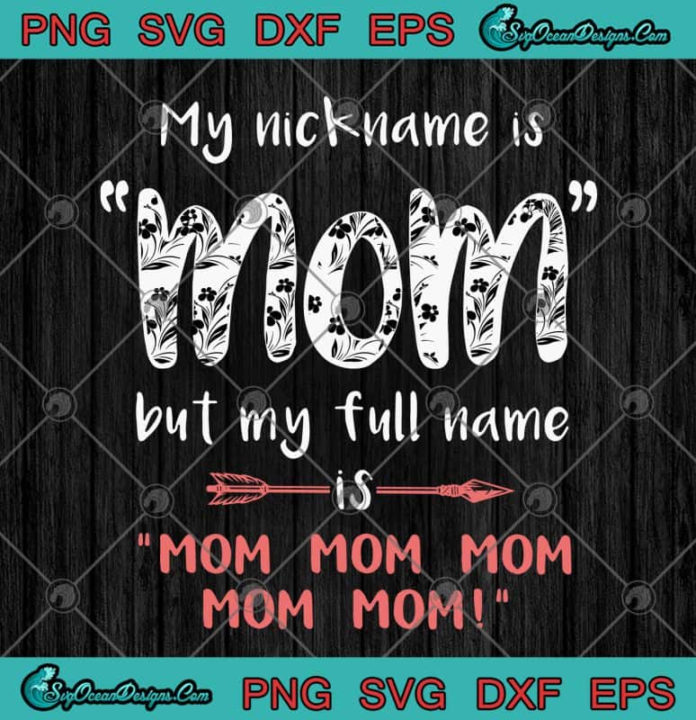 My Nickname Is Mom But My Full Name Is Mom Mom Mom Floral SVG PNG EPS ...