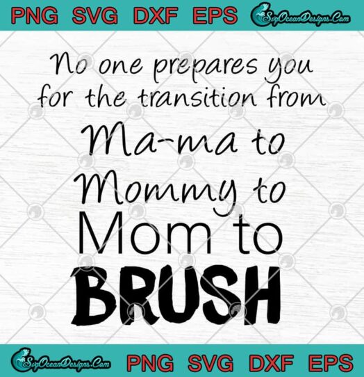 No One Prepares You For The Transition From Ma ma To Mommy To Mom To Brush