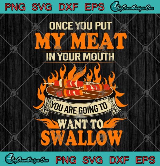 Once You Put My Meat In Your Mouth You Are Going To Want To Swallow