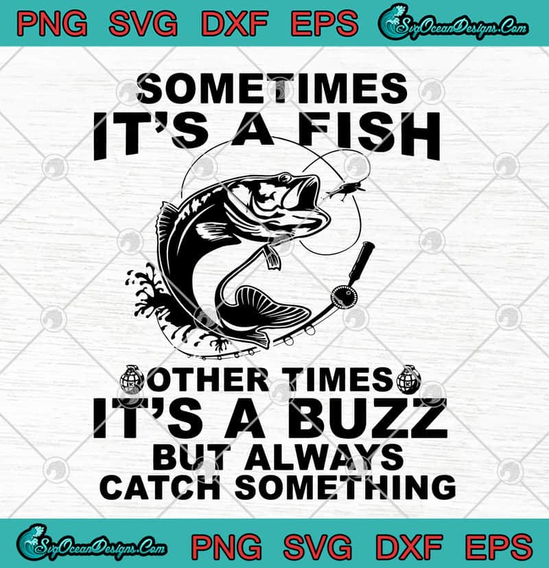 Download Sometimes It S A Fish Other Times It S A Buzz But Always Catch Something Svg Png Eps Dxf Fishing Cutting File Designs Digital Download