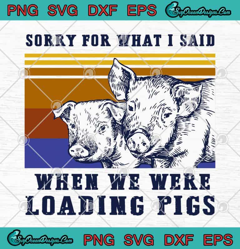 Sorry For What I Said When We Were Loading Pigs