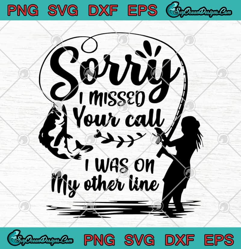 Fishing Sorry I Missed Your Call I Was On My Other Line SVG PNG