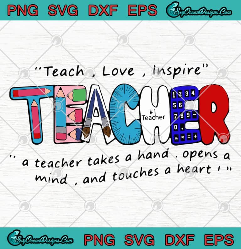 Teach Love Inspire Teacher A Teacher Takes A Hand Opens A Mind And Touches A Heart