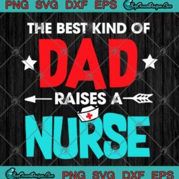 The Best Kind Of Dad Raises A Nurse Father's Day SVG PNG EPS DXF - Nursing SVG, Happy Father's Day SVG Cutting File Cricut File