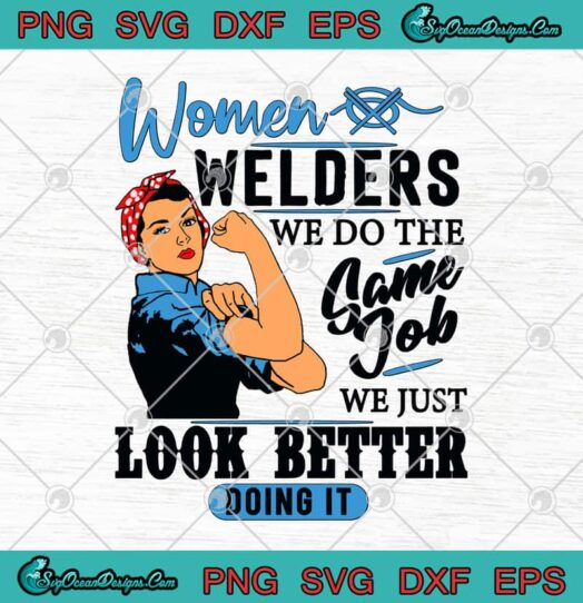 Women Welders We Do The Same Job We Just Look Better Doing It