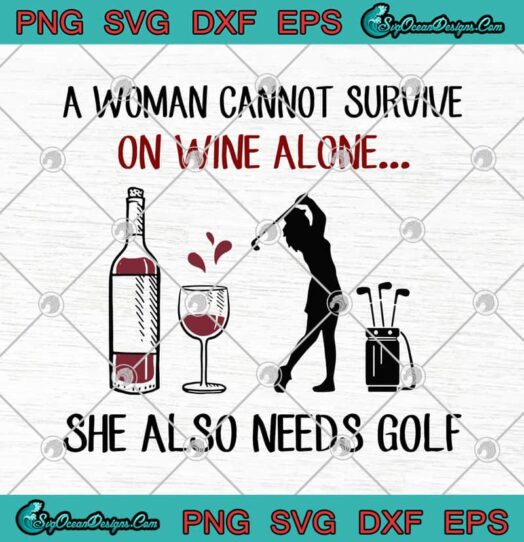 A Woman Cannot Survive On Wine Alone She Also Needs Golf svg