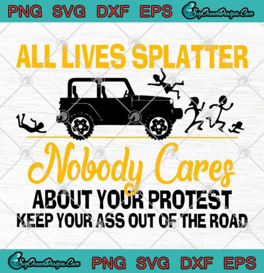 All Lives Splatter Nobody Cares About Your Protest Keep Your Ass Out Of The Road