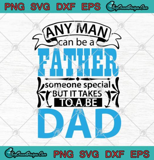 Any Man Can Be A Father Someone Special But It Takes To Be A Dad