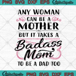 Any Woman Can Be A Mother But It Takes A Badass Mom To Be A Dad Too SVG PNG EPS DXF Cricut File Silhouette Art