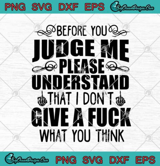 Before You Judge Me Please Understand That I Dont Give A Fuck What You Think