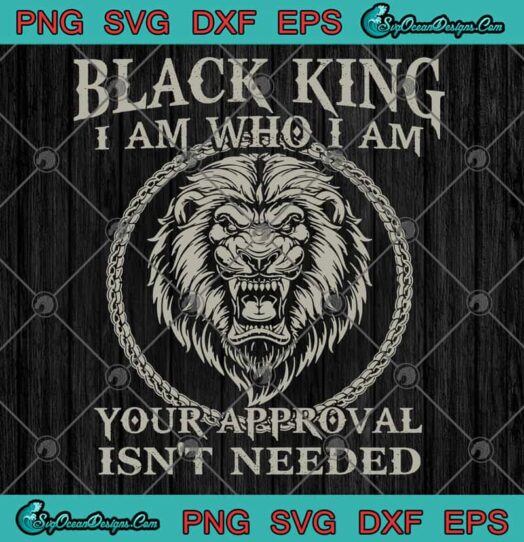 Black King I Am Who I Am Your Approval Isnt Needed svg