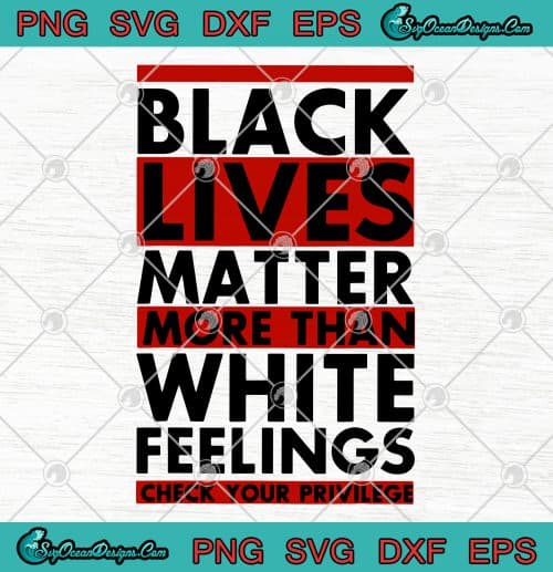 Black Lives Matter More Than White Feelings Check Your Privilege SVG ...