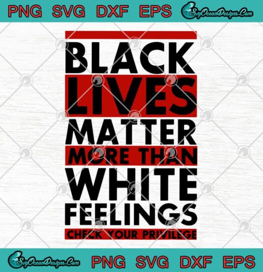 Black Lives Matter More Than White Feelings Check Your Privilege