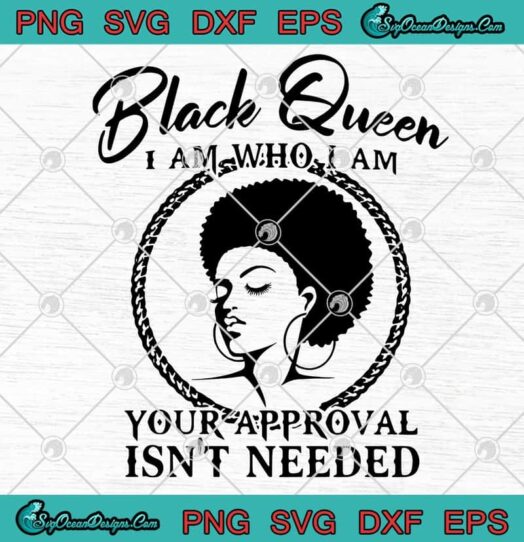 Black Queen I Am Who I Am Your Approval Isnt Needed svg