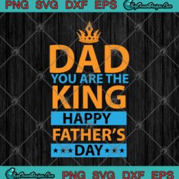 Dad You Are The King Happy Father's Day SVG PNG EPS DXF - Best Dad SVG - King Dad SVG Cricut File Silhouette Art