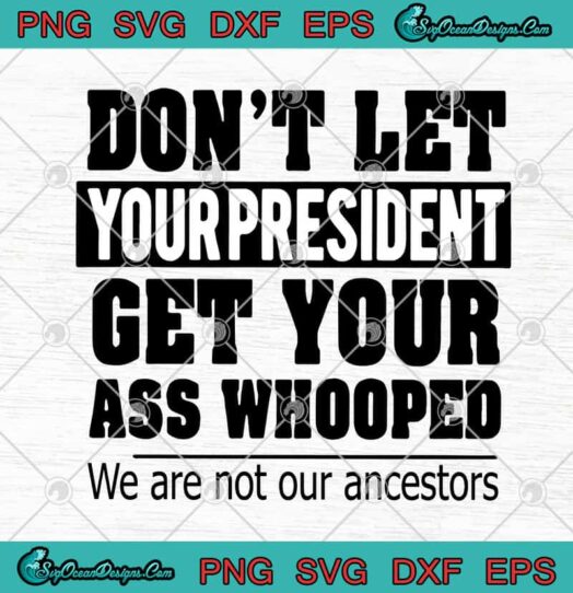 Dont Let Your President Get Your Ass Whooped We Are Not Our Ancestors