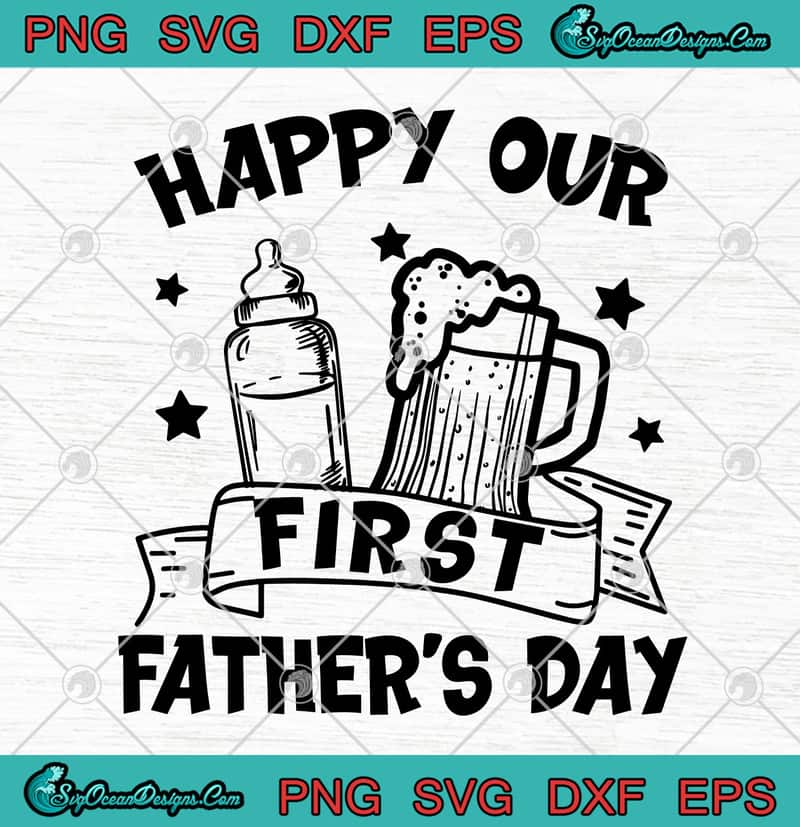 Download Happy Our First Father S Day Beer Funny Dad Svg Png Eps Dxf Happy Father S Day Svg Cricut File Silhouette Art Designs Digital Download