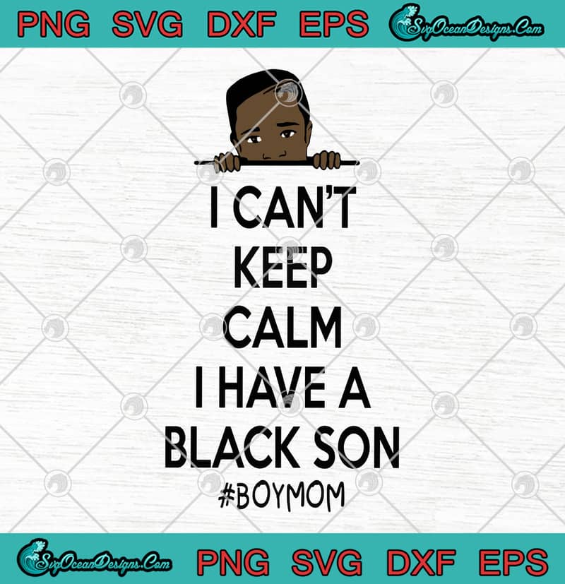 Download George Floyd I Can T Keep Calm I Have A Black Son Boy Mom Svg Png Eps Dxf Cricut File Silhouette Art Designs Digital Download