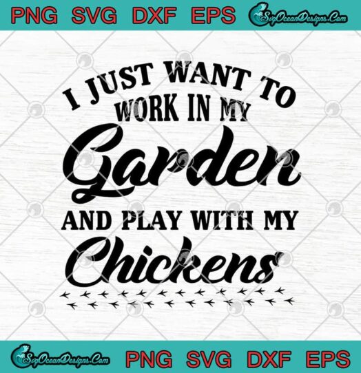 I Just Want To Work In My Garden And Play With My Chickens