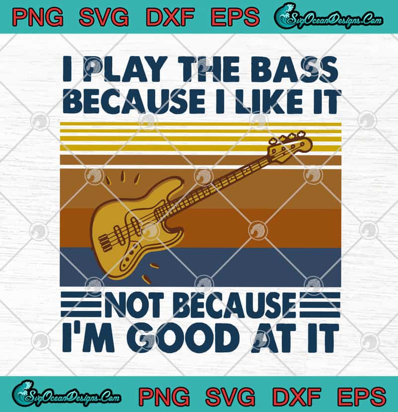 Guitar I Play The Bass Because I Like It Not Because I M Good At It Vintage Svg Png Eps Dxf Guitar Svg Cricut File Silhouette Art Designs Digital Download