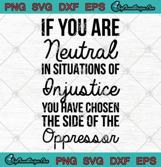 If You Are Neutral In Situations Of Injustice You Have Chosen The Side Of The Oppressor
