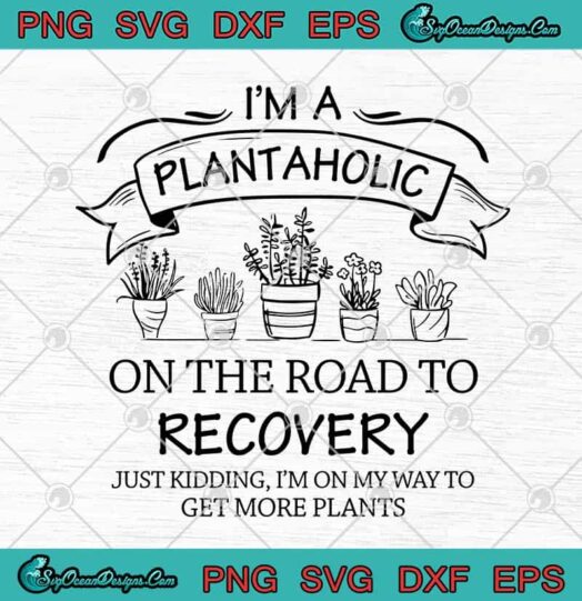 Im A Plantaholic On The Road To Recovery Just Kidding Im On The Way To Get More Plants