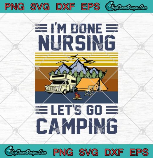 Im Done Nursing Lets Go Camping