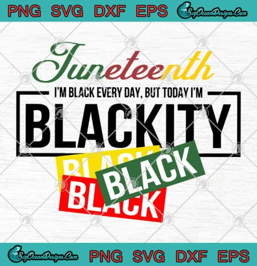 Juneteenth Im Black Every Day But Today Im Blackity