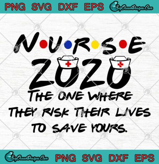 Nurse 2020 The One Where They Risk Their Lives To Save Yours